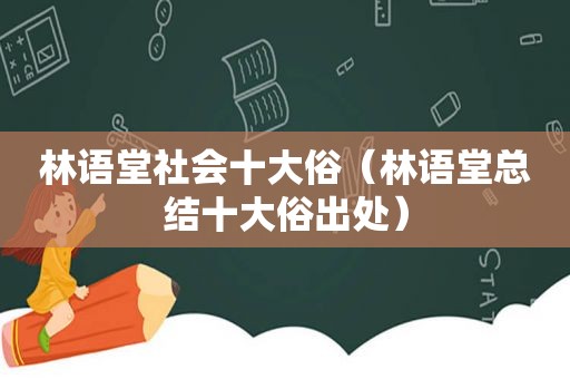 林语堂社会十大俗（林语堂总结十大俗出处）