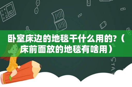 卧室床边的地毯干什么用的?（床前面放的地毯有啥用）