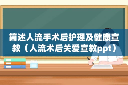 简述人流手术后护理及健康宣教（人流术后关爱宣教ppt）