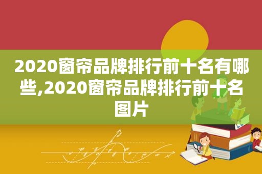 2020窗帘品牌排行前十名有哪些,2020窗帘品牌排行前十名图片