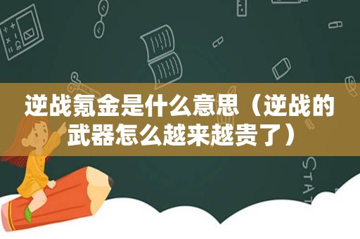 逆战氪金是什么意思（逆战的武器怎么越来越贵了）