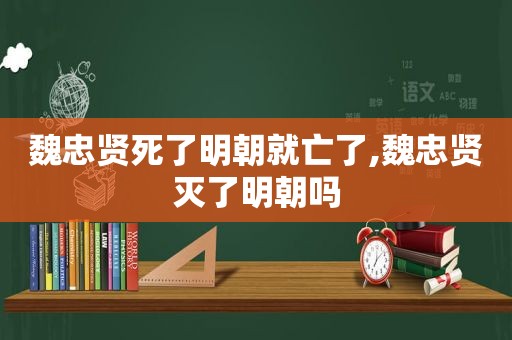 魏忠贤死了明朝就亡了,魏忠贤灭了明朝吗