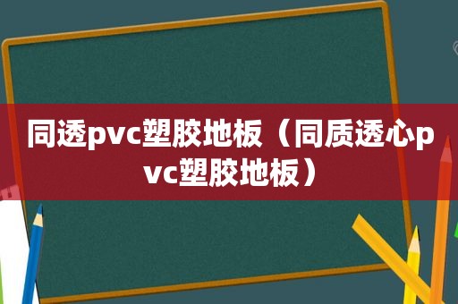 同透pvc塑胶地板（同质透心pvc塑胶地板）