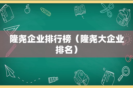 隆尧企业排行榜（隆尧大企业排名）