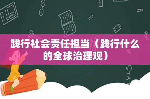 践行社会责任担当（践行什么的全球治理观）