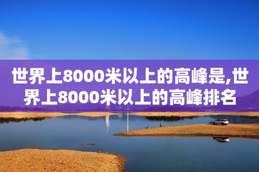 世界上8000米以上的高峰是,世界上8000米以上的高峰排名