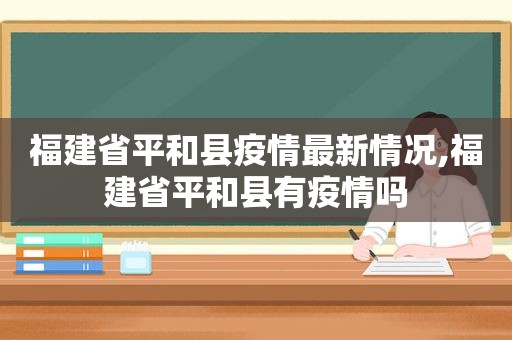 福建省平和县疫情最新情况,福建省平和县有疫情吗