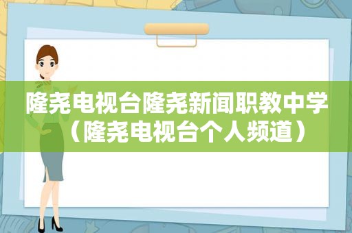 隆尧电视台隆尧新闻职教中学（隆尧电视台个人频道）