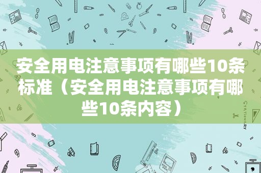 安全用电注意事项有哪些10条标准（安全用电注意事项有哪些10条内容）