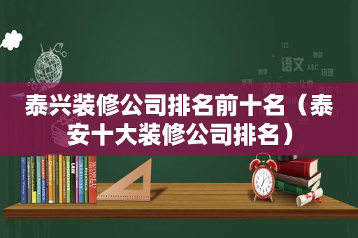 泰兴装修公司排名前十名（泰安十大装修公司排名）