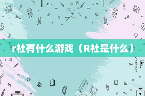 r社有什么游戏（R社是什么）