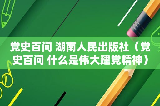 党史百问 湖南人民出版社（党史百问 什么是伟大建党精神）