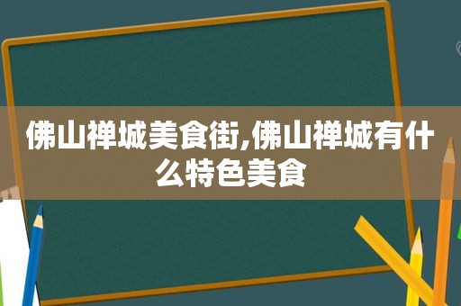 佛山禅城美食街,佛山禅城有什么特色美食