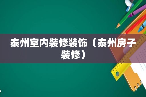 泰州室内装修装饰（泰州房子装修）