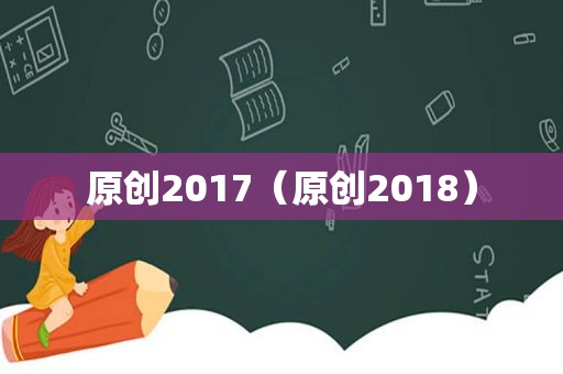 原创2017（原创2018）