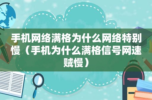 手机网络满格为什么网络特别慢（手机为什么满格信号网速贼慢）