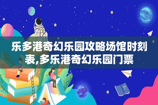 乐多港奇幻乐园攻略场馆时刻表,多乐港奇幻乐园门票