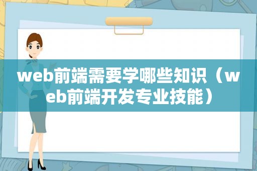 web前端需要学哪些知识（web前端开发专业技能）