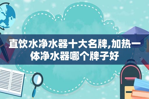 直饮水净水器十大名牌,加热一体净水器哪个牌子好