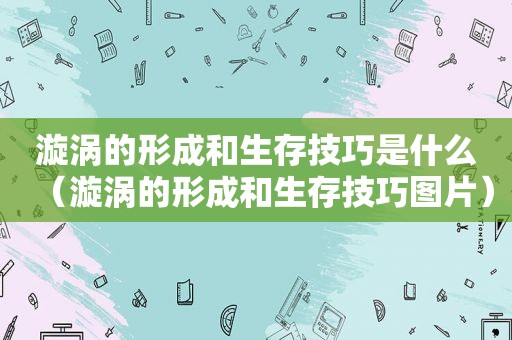 漩涡的形成和生存技巧是什么（漩涡的形成和生存技巧图片）