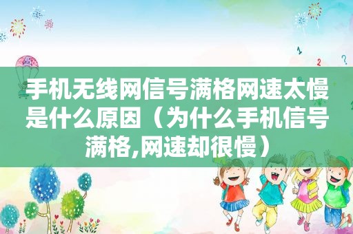 手机无线网信号满格网速太慢是什么原因（为什么手机信号满格,网速却很慢）