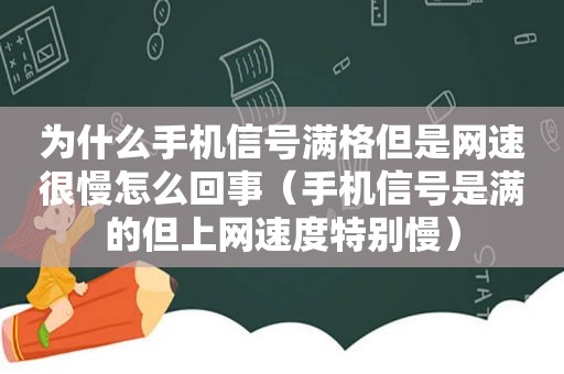 为什么手机信号满格但是网速很慢怎么回事（手机信号是满的但上网速度特别慢）