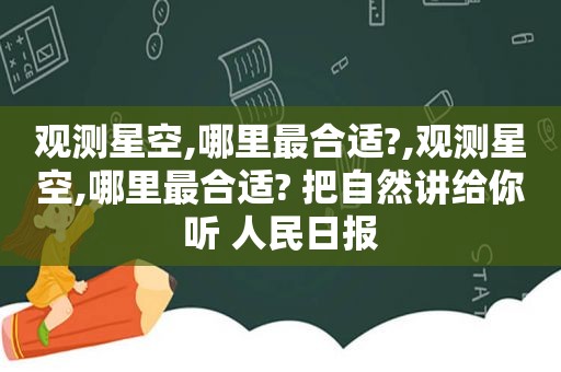 观测星空,哪里最合适?,观测星空,哪里最合适? 把自然讲给你听 人民日报