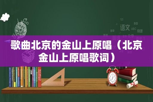 歌曲北京的金山上原唱（北京金山上原唱歌词）