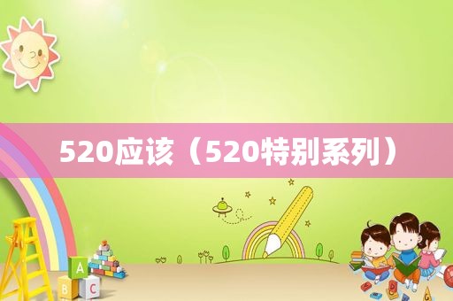 520应该（520特别系列）