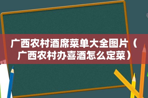 广西农村酒席菜单大全图片（广西农村办喜酒怎么定菜）