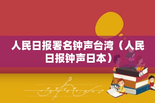 人民日报署名钟声台湾（人民日报钟声日本）