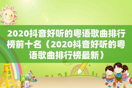 2020抖音好听的粤语歌曲排行榜前十名（2020抖音好听的粤语歌曲排行榜最新）