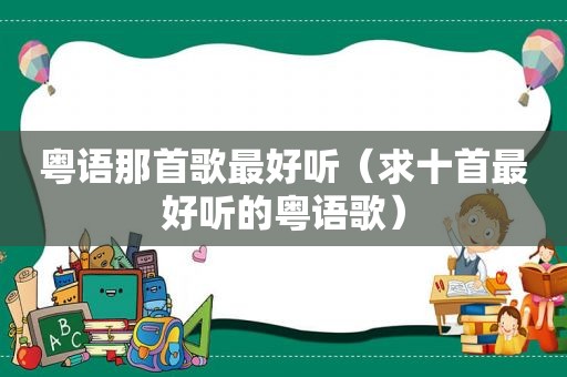 粤语那首歌最好听（求十首最好听的粤语歌）