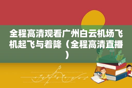 全程高清观看广州白云机场飞机起飞与着降（全程高清直播）