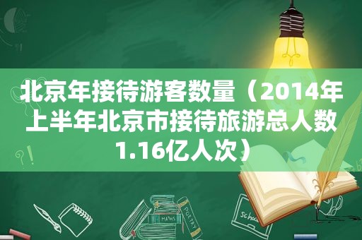 北京年接待游客数量（2014年上半年北京市接待旅游总人数1.16亿人次）