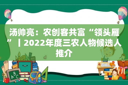 汤帅亮：农创客共富“领头雁”丨2022年度三农人物候选人推介