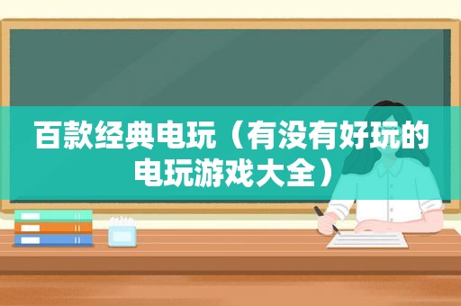 百款经典电玩（有没有好玩的电玩游戏大全）