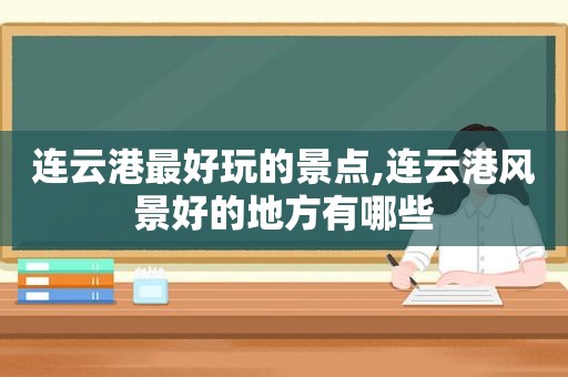 连云港最好玩的景点,连云港风景好的地方有哪些