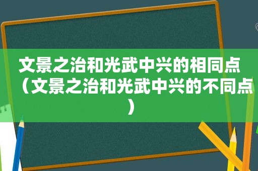 文景之治和光武中兴的相同点（文景之治和光武中兴的不同点）