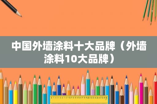 中国外墙涂料十大品牌（外墙涂料10大品牌）