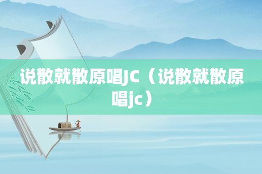 说散就散原唱JC（说散就散原唱jc）