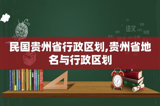 民国贵州省行政区划,贵州省地名与行政区划