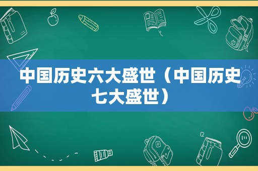 中国历史六大盛世（中国历史七大盛世）