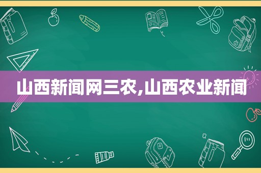 山西新闻网三农,山西农业新闻