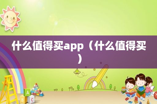 什么值得买app（什么值得买）