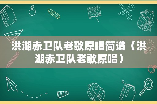 洪湖赤卫队老歌原唱简谱（洪湖赤卫队老歌原唱）