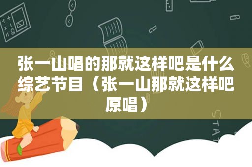 张一山唱的那就这样吧是什么综艺节目（张一山那就这样吧原唱）