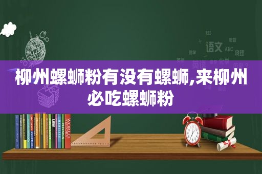 柳州螺蛳粉有没有螺蛳,来柳州必吃螺蛳粉