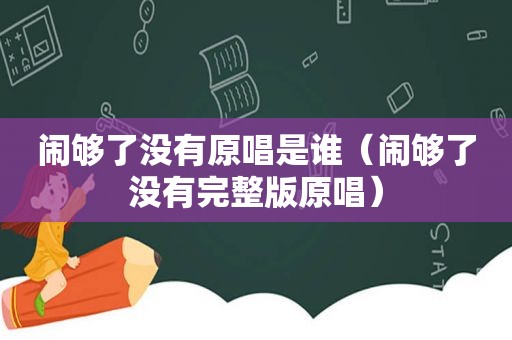 闹够了没有原唱是谁（闹够了没有完整版原唱）