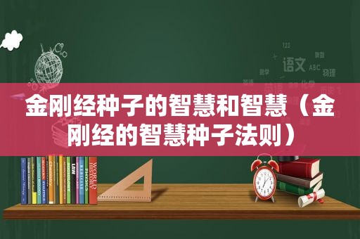 金刚经种子的智慧和智慧（金刚经的智慧种子法则）